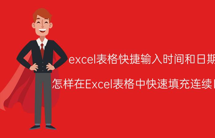 excel表格快捷输入时间和日期 怎样在Excel表格中快速填充连续日期？